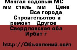 Мангал садовый МС-4 2мм.(сталь 2 мм.) › Цена ­ 4 000 - Все города Строительство и ремонт » Другое   . Свердловская обл.,Ирбит г.